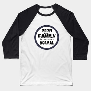 Like Your Family is Anymore Normal Baseball T-Shirt